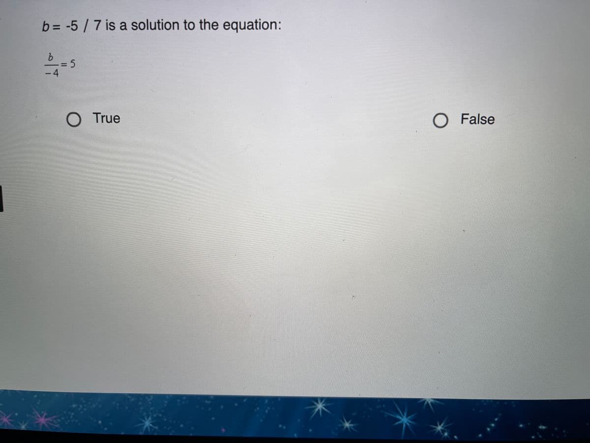 b= -5/7 is a solution to the equation:
%3D
3D5
- 4
O True
O False
