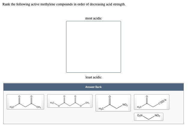 Rank the following active methylene compounds in order of decreasing acid strength.
most acidic
least acidic
Answer Bank
NO2
CH
H,C
H3C
NO
