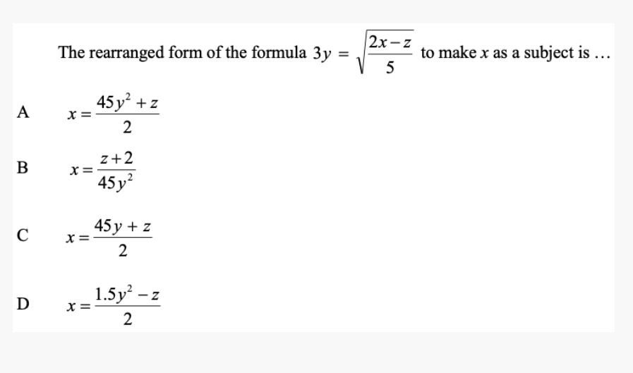 A
B
C
D
The rearranged form of the formula 3y =
45y² + z
2
X =
x
x=
x =
z+2
45y²
45y + z
2
1.5y²-2
Z
2
2x-z
5
to make x as a subject is ...