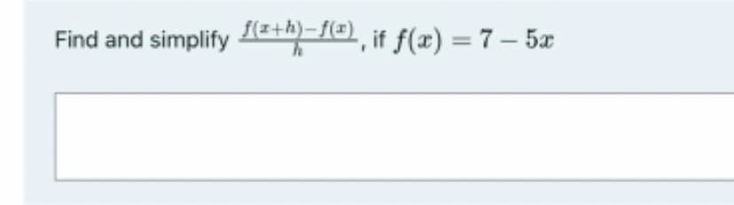 Find and simplify E+b=fe), if f(x) = 7– 5æ
%3D
