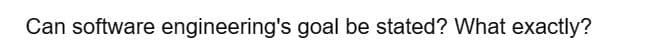 Can software engineering's goal be stated? What exactly?