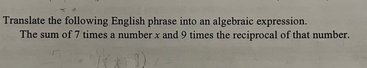 Translate the following English phrase into an algebraic expression.
The sum of 7 times a numberx and 9 times the reciprocal of that number.
