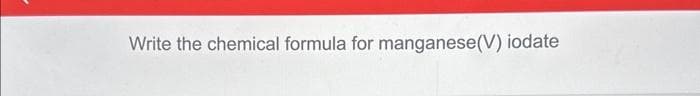 Write the chemical formula for manganese(V) iodate