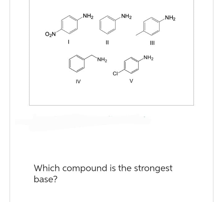 O₂N
IV
NH₂
||
NH₂
CI
NH₂
V
|||
NH₂
NH₂
Which compound is the strongest
base?