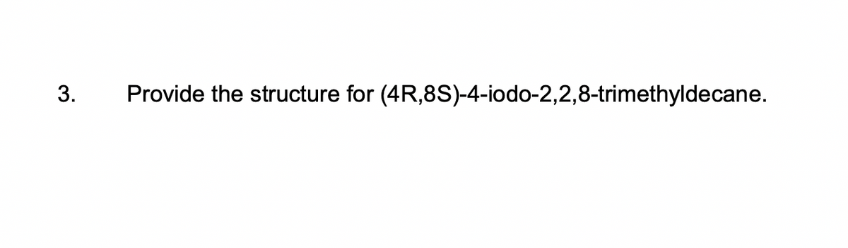 3.
Provide the structure for (4R,8S)-4-iodo-2,2,8-trimethyldecane.