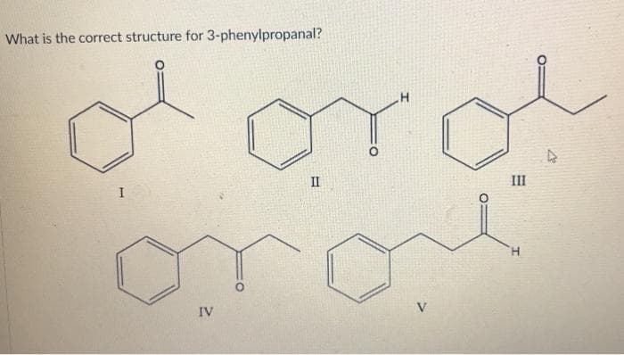 What is the correct structure for 3-phenylpropanal?
IV
II
V
III
H