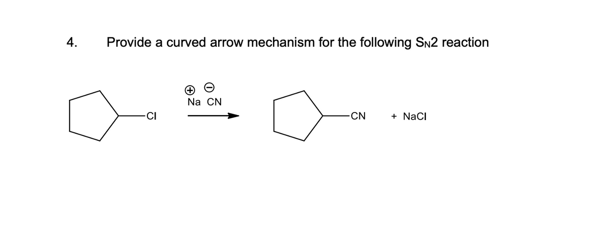 4.
Provide a curved arrow mechanism for the following SN2 reaction
Na CN
-CN
+ NaCl