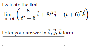 Evaluate
lim
t→0
Enter your answer in i, j, k form.
the limit
8
t² − 6 ² + 8t² j + (t + 6)²³k
i