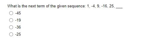 What is the next term of the given sequence: 1, -4, 9, -16, 25,
--
-45
-19
-36
-25
