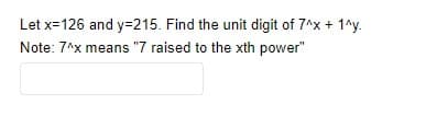 Let x=126 and y=215. Find the unit digit of 7*x + 1^y.
Note: 7^x means "7 raised to the xth power"
