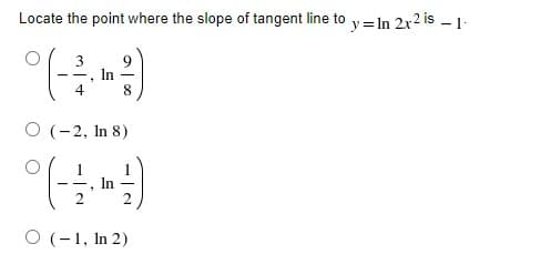 Locate the point where the slope of tangent line to y= In 2x2 is – 1-
9
In
8
4
O (-2, In 8)
In
2.
- -
O (-1, In 2)
