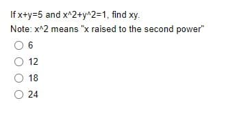 If x+y=5 and x^2+y^2=1, find xy.
Note: x^2 means "x raised to the second power"
6
12
18
O 24
