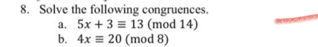 8. Solve the following congruences.
a. 5x +3 13 (mod 14)
b. 4x = 20 (mod 8)
