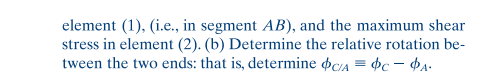 element (1), (i.e., in segment AB), and the maximum shear
stress in element (2). (b) Determine the relative rotation be-
tween the two ends: that is, determine oc/a = 4c – ¢A:
