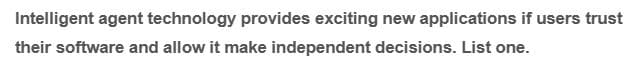 Intelligent agent technology provides exciting new applications if users trust
their software and allow it make independent decisions. List one.