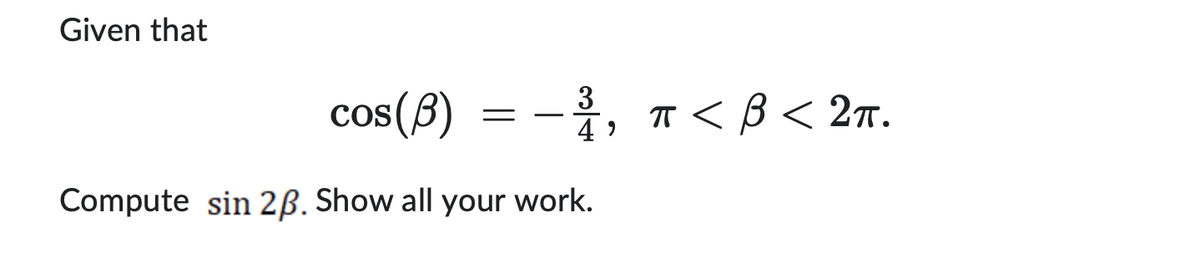 Given that
3
cos(B) = · , π < β < 2π.
4
Compute sin 2ß. Show all your work.