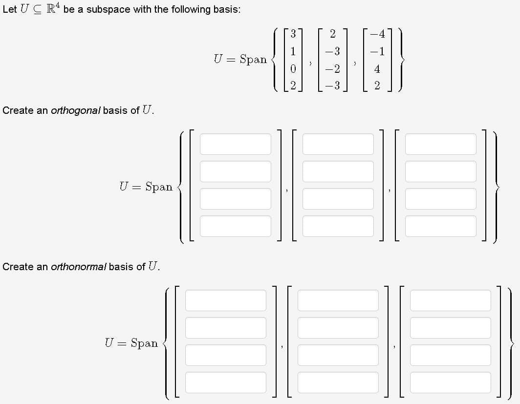 Let UCR4 be a subspace with the following basis:
Create an orthogonal basis of U.
U = Span
Create an orthonormal basis of U.
U = Span
U = Span
2
18.1
2