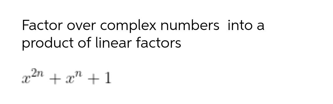 Factor over complex numbers into a
product of linear factors
x2n + x" + 1
