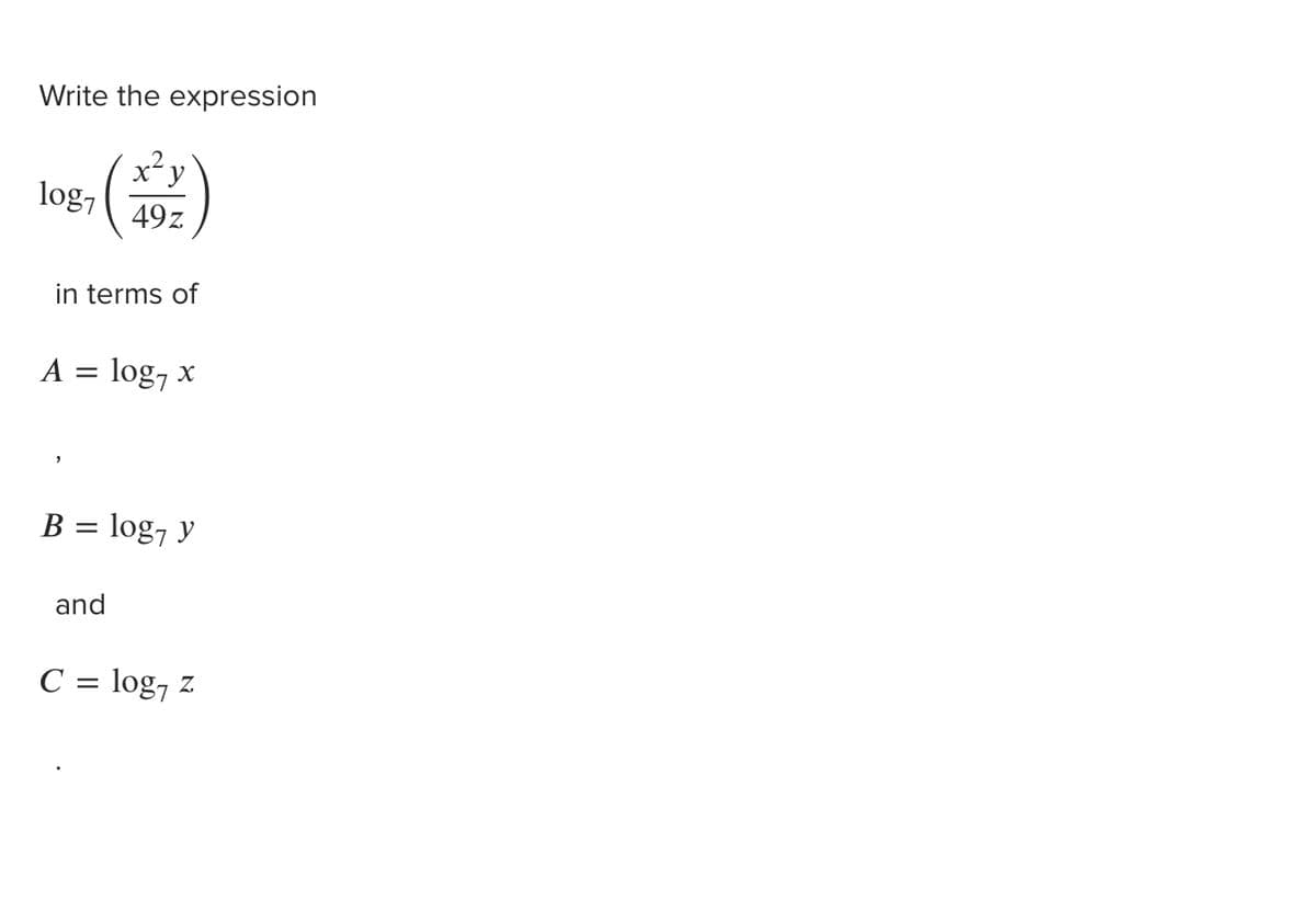 Write the expression
x'y
log7
()
49z
in terms of
A = log, x
B = log, y
and
C = log, z
