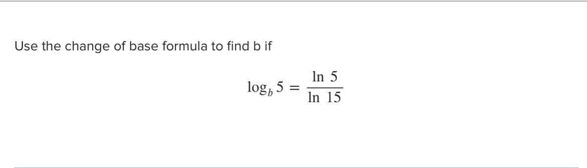 Use the change of base formula to find b if
In 5
log, 5
In 15
