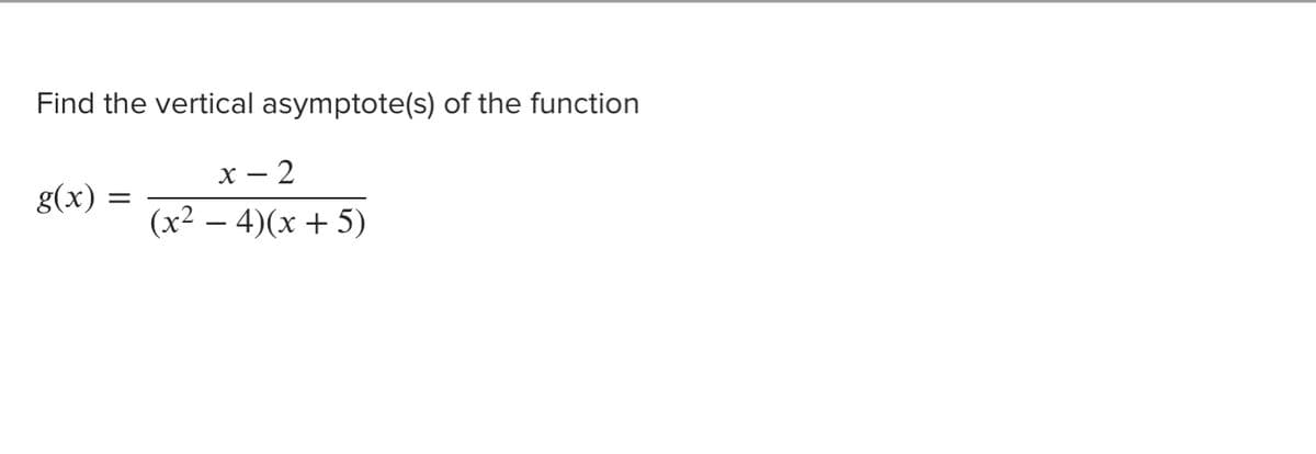 Find the vertical asymptote(s) of the function
х — 2
g(x)
(x² – 4)(x + 5)
