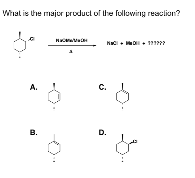 What is the major product of the following reaction?
CI
A.
B.
NaOMe/MeOH
Δ
C.
D.
NaCl + MeOH + ??????
CI