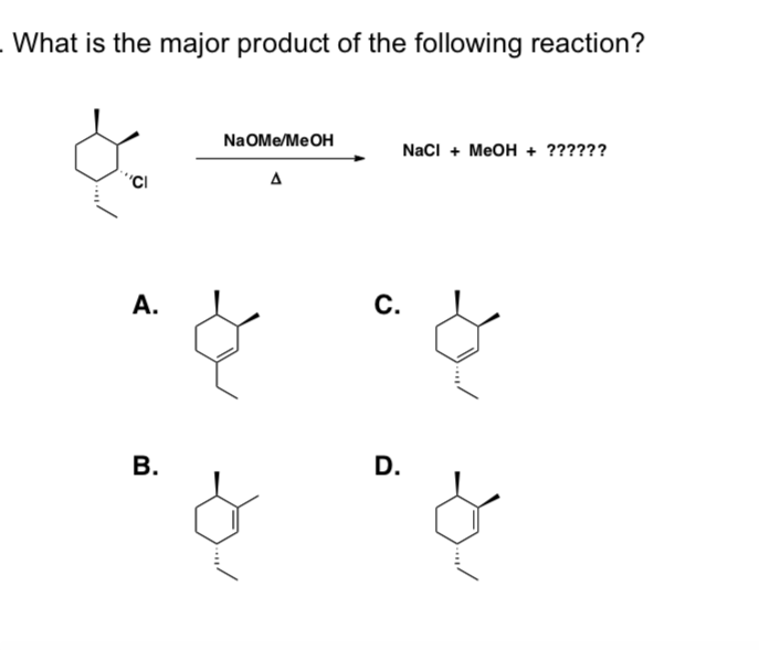 What is the major product of the following reaction?
A.
B.
Na Ome/MeOH
Δ
C.
NaCl + MeOH + ??????
D.