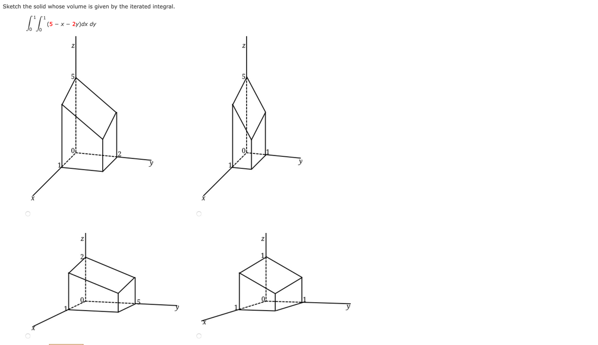 Sketch the solid whose volume is given by the iterated integral.
1
1
(5 - x -
- 2y)dx dy
Z
