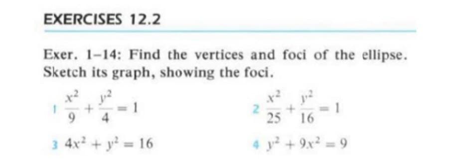 EXERCISES 12.2
Exer. 1-14: Find the vertices and foci of the ellipse.
Sketch its graph, showing the foci.
21
25
9.
4
16
3 4x + y = 16
4 y? + 9x² = 9
