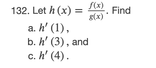 f(x)
132. Let h (x) =
g(x)
Find
а. h' (1),
b. h' (3) , and
с. h' (4).
