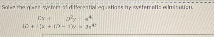 Solve the given system of differential equations by systematic elimination.
D²y = e4t
Dx +
(D+1)x+ (D-1)y
2e4t