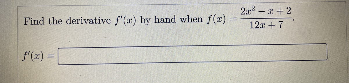 2x2 - x + 2
Find the derivative f'(x) by hand when f (x) =
12x +7
f'(x) =
