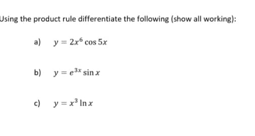 Using the product rule differentiate the following (show all working):
a) y = 2x6 cos 5x
b) y = e³x sinx
c) y = x³ Inx