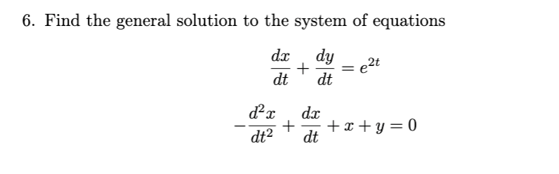 6. Find the general solution to the system of equations
dx
dy
+
dt
e2t
dt
dx
dt2
+ x + y = 0
dt
