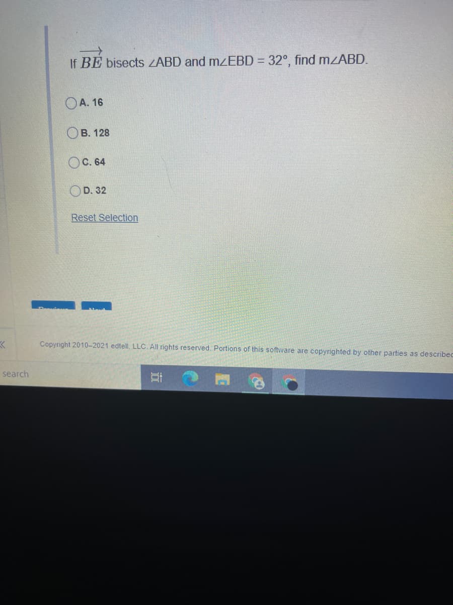 If BE bisects ZABD and mzEBD = 32°, find mzABD.
OA. 16
B. 128
OC. 64
OD. 32
Reset Selection
Copyright 2010-2021 edtell, LLC. All rights reserved. Portions of this software are copyrighted by other parties as describec
search
近
