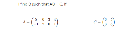 I find B such that AB = C. If
A- ( )
03 4
1 2 0 1
c= (; ;)
6 5
3 5
C =
