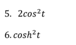 5. 2cos?t
6. cosh²t
