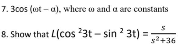 7. 3cos (ot – a), where o and a are constants
S
8. Show that L(cos 23t – sin 2 3t) =
s2+36
