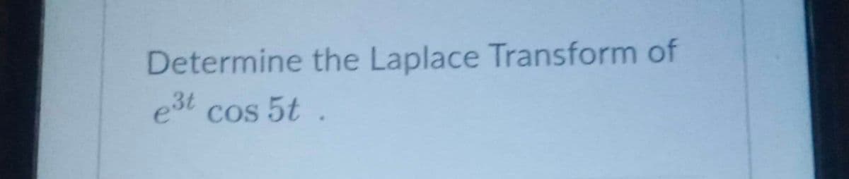 Determine the Laplace Transform of
e3t cos 5t.
