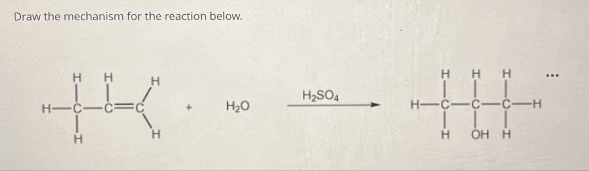 Draw the mechanism for the reaction below.
H
H
HHH
H
H2SO4
H-
H₂O
H-C-C-
H
H
H OHH
-H