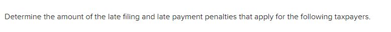 Determine the amount of the late filing and late payment penalties that apply for the following taxpayers.