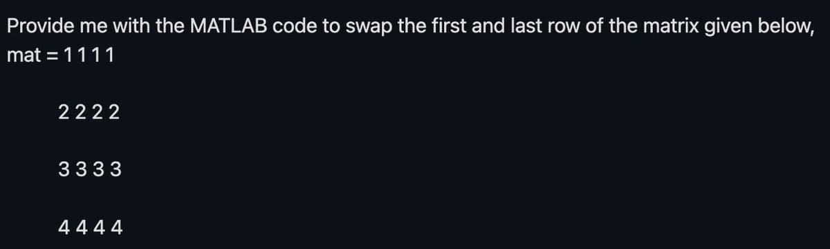 Provide me with the MATLAB code to swap the first and last row of the matrix given below,
mat = 1111
2222
3333
4444