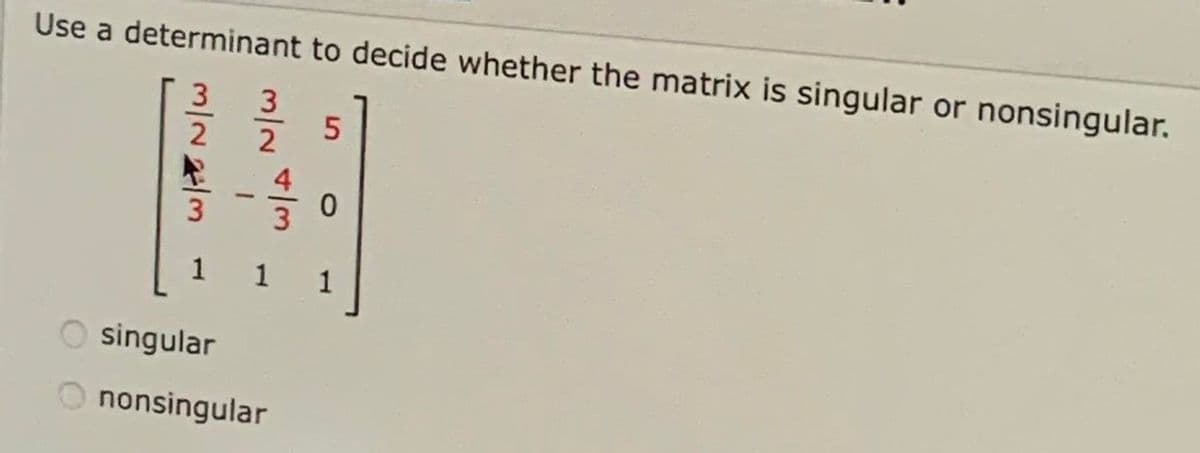 Use a determinant to decide whether the matrix is singular or nonsingular.
3
2
上
1
1
1
O singular
O nonsingular
m/2
