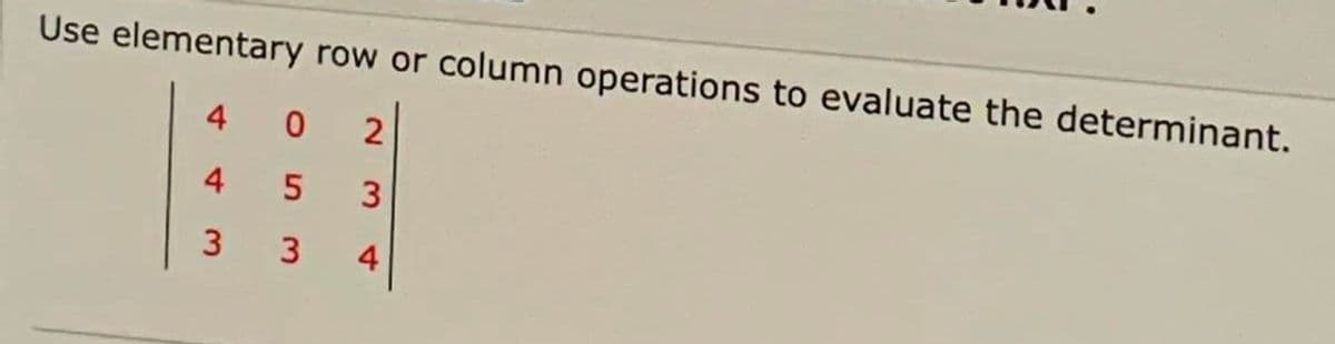 Use elementary row or column operations to evaluate the determinant.
4
4
4
3.
