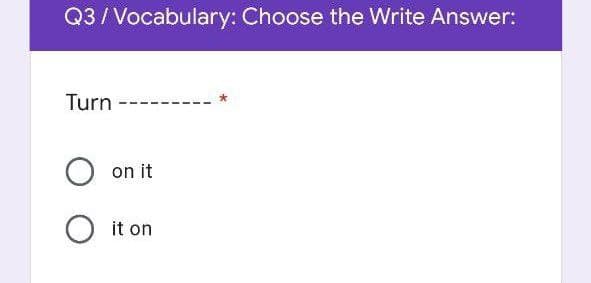 Q3/ Vocabulary: Choose the Write Answer:
Turn
on it
it on
