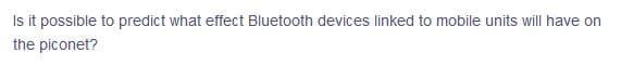 Is it possible to predict what effect Bluetooth devices linked to mobile units will have on
the piconet?
