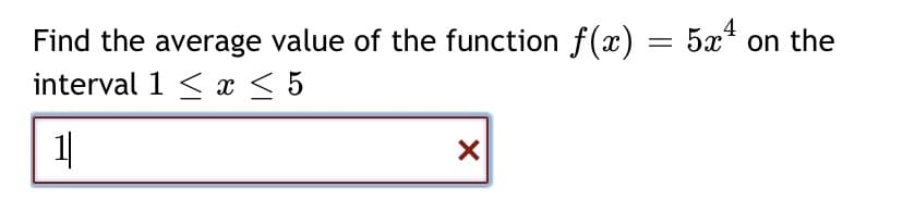 4
Find the average value of the function f(x) = 5x* on the
interval 1 < x < 5
1|
