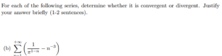 For each of the folowing series, determine whether it is convergent or divergent. Justify
your answer briefly (1-2 sentences).
(b)
