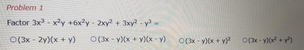 Factor 3x3 - x2y +6x²y - 2xy2 + 3xy2 - y³ =
O(3x - 2y)(x + y)
O (3x - y)(x + y)(x - y)
O(3x - y)(x + y)?
O(3x - y)(x2 + y²)
