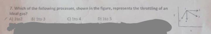 7. Which of the following processes, shown in the figure, represents the throttling of an
ideal gas?
C) 1to 4
D) 1to 5
/A) 1to2
B) 1to 3
T